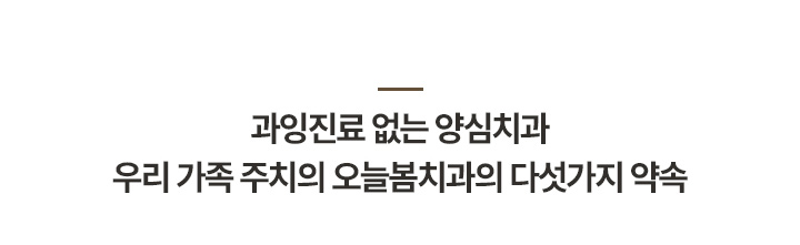 과잉진료 없는 양심치과 우리 가족 주치의 오늘봄치과의 다섯가지 약속